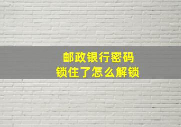 邮政银行密码锁住了怎么解锁