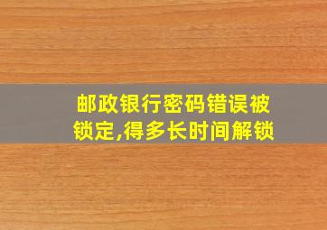 邮政银行密码错误被锁定,得多长时间解锁