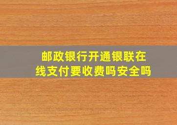 邮政银行开通银联在线支付要收费吗安全吗