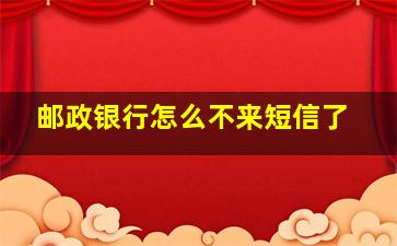 邮政银行怎么不来短信了