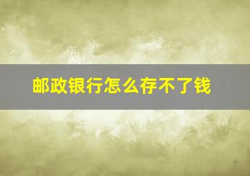 邮政银行怎么存不了钱