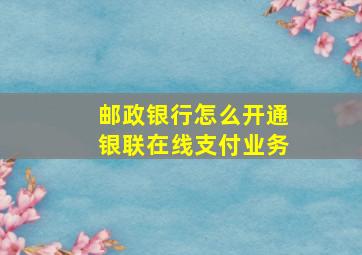 邮政银行怎么开通银联在线支付业务