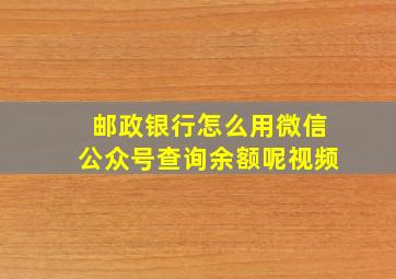 邮政银行怎么用微信公众号查询余额呢视频