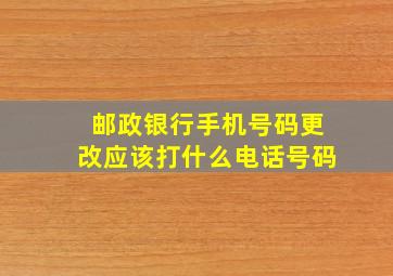 邮政银行手机号码更改应该打什么电话号码