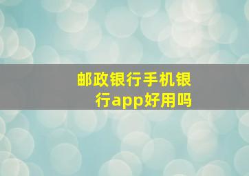 邮政银行手机银行app好用吗