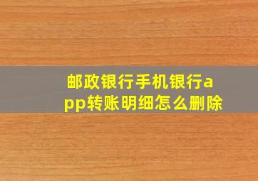 邮政银行手机银行app转账明细怎么删除