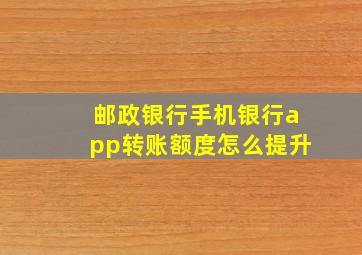 邮政银行手机银行app转账额度怎么提升