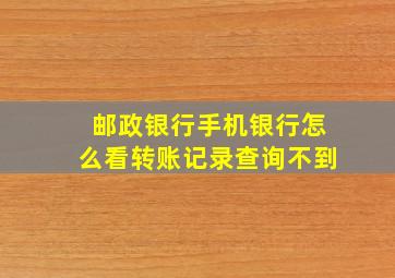 邮政银行手机银行怎么看转账记录查询不到