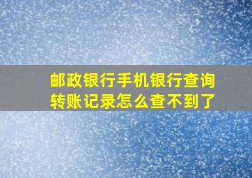 邮政银行手机银行查询转账记录怎么查不到了