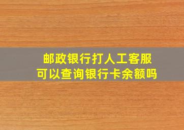 邮政银行打人工客服可以查询银行卡余额吗