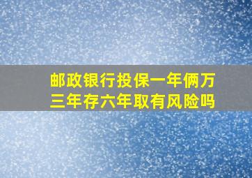 邮政银行投保一年俩万三年存六年取有风险吗