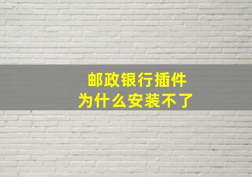 邮政银行插件为什么安装不了