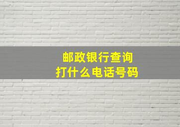 邮政银行查询打什么电话号码