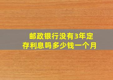 邮政银行没有3年定存利息吗多少钱一个月