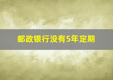 邮政银行没有5年定期