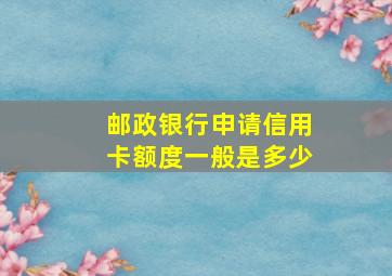 邮政银行申请信用卡额度一般是多少