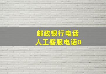 邮政银行电话人工客服电话0