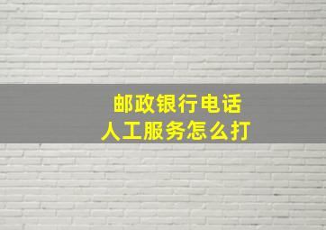 邮政银行电话人工服务怎么打