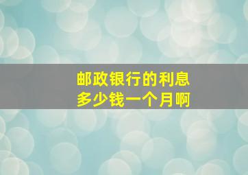 邮政银行的利息多少钱一个月啊