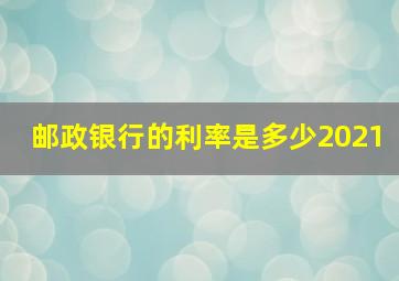 邮政银行的利率是多少2021