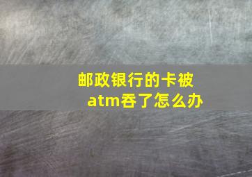 邮政银行的卡被atm吞了怎么办