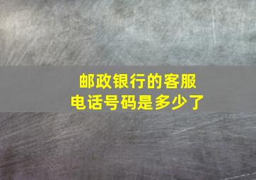 邮政银行的客服电话号码是多少了