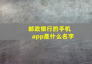 邮政银行的手机app是什么名字