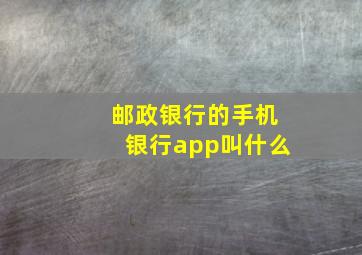 邮政银行的手机银行app叫什么