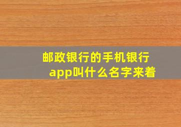 邮政银行的手机银行app叫什么名字来着