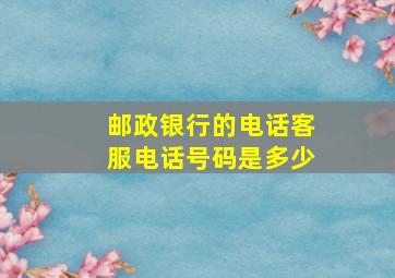 邮政银行的电话客服电话号码是多少