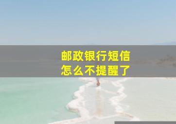 邮政银行短信怎么不提醒了