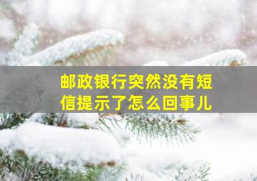 邮政银行突然没有短信提示了怎么回事儿