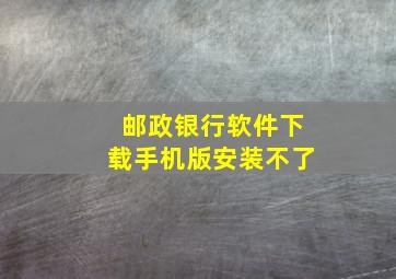 邮政银行软件下载手机版安装不了