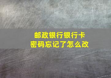 邮政银行银行卡密码忘记了怎么改