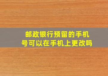 邮政银行预留的手机号可以在手机上更改吗