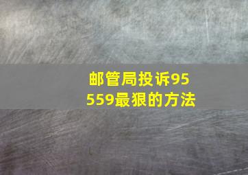 邮管局投诉95559最狠的方法