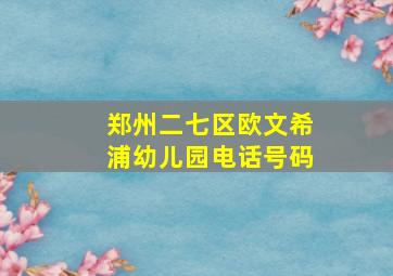 郑州二七区欧文希浦幼儿园电话号码