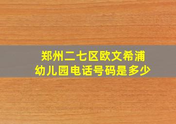 郑州二七区欧文希浦幼儿园电话号码是多少