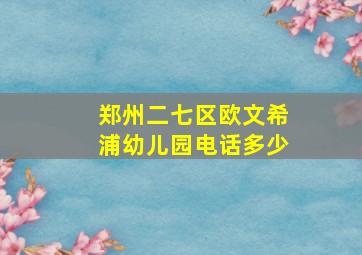 郑州二七区欧文希浦幼儿园电话多少