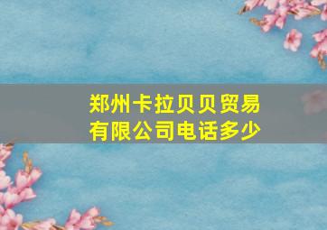 郑州卡拉贝贝贸易有限公司电话多少