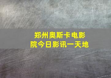 郑州奥斯卡电影院今日影讯一天地