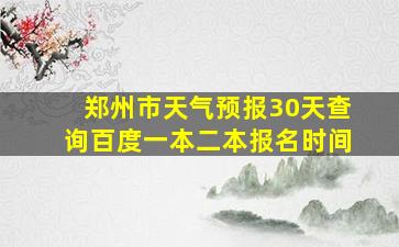 郑州市天气预报30天查询百度一本二本报名时间