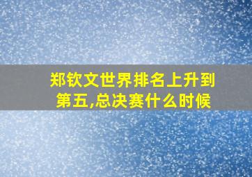 郑钦文世界排名上升到第五,总决赛什么时候