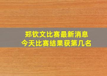 郑钦文比赛最新消息今天比赛结果获第几名