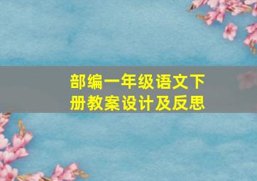 部编一年级语文下册教案设计及反思