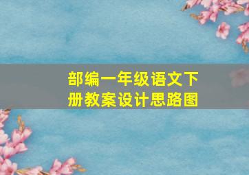 部编一年级语文下册教案设计思路图