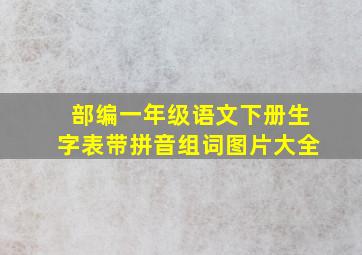 部编一年级语文下册生字表带拼音组词图片大全