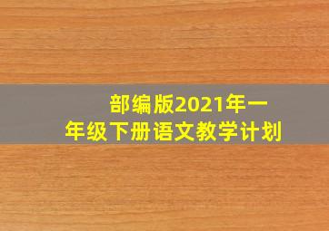 部编版2021年一年级下册语文教学计划