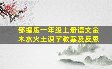 部编版一年级上册语文金木水火土识字教案及反思