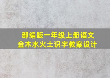 部编版一年级上册语文金木水火土识字教案设计